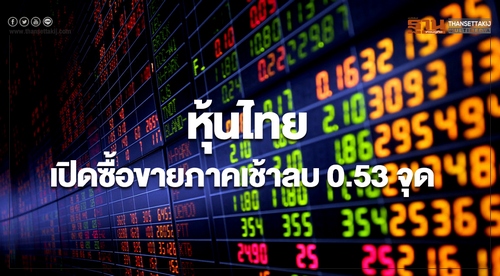 หุ้นไทยเปิดภาคเช้า ลดลง 0.53 จุด