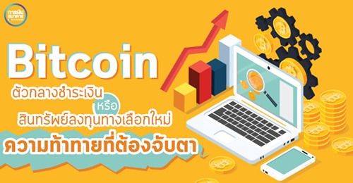 Bitcoin ตัวกลางชำระเงิน หรือสินทรัพย์ลงทุนทางเลือกใหม่ ความท้าทายที่ต้องจับตา