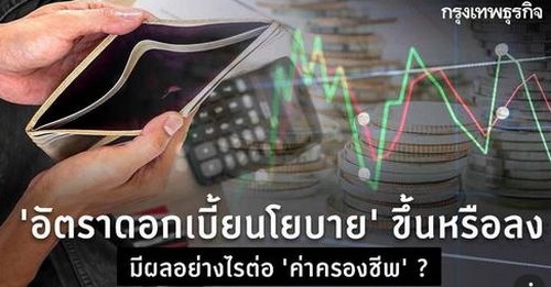 “อัตราดอกเบี้ยนโยบาย” ขึ้นหรือลง มีผลอย่างไรต่อ “ค่าครองชีพ” ? 