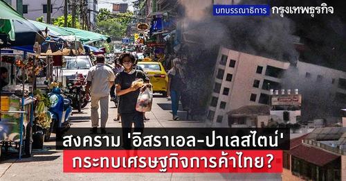 สงคราม 'อิสราเอล-ปาเลสไตน์' กระทบเศรษฐกิจการค้าไทย?