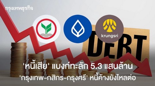 ‘หนี้เสีย‘ แบงก์ทะลัก 5.3 แสนล้าน ’กรุงเทพ-กสิกร-กรุงศรี‘ หนี้ค้างยังไหลต่อ