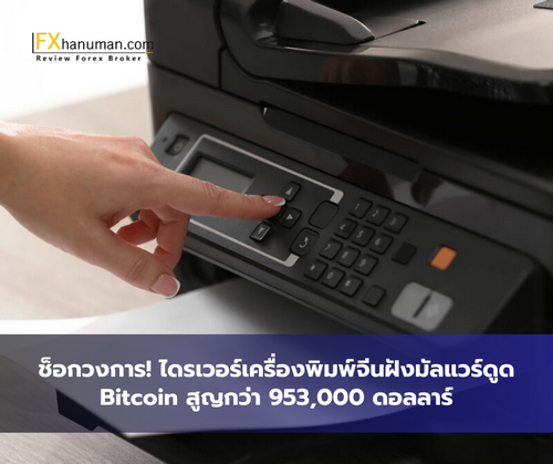 ช็อกวงการ! ไดรเวอร์เครื่องพิมพ์จีนฝังมัลแวร์ดูด Bitcoin สูญกว่า 953,000 ดอลลาร์