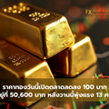 ราคาทองวันนี้เปิดตลาดลดลง 100 บาท อยู่ที่ 50,600 บาท หลังวานนี้พุ่งแรง 13 ครั้ง