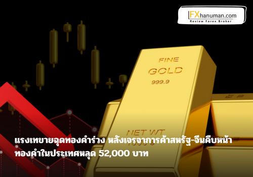 แรงเทขายฉุดทองคำร่วง หลังเจรจาการค้าสหรัฐ-จีนคืบหน้า ทองคำในประเทศหลุด 52,000 บาท