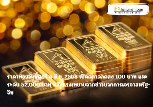 ราคาทองวันนี้ศุกร์ 6 มิ.ย. 2568 เปิดตลาดลดลง 100 บาท แตะระดับ 52,000 บาท หลังแรงเทขายจากข่าวบวกการเจรจาสหรัฐ-จีน