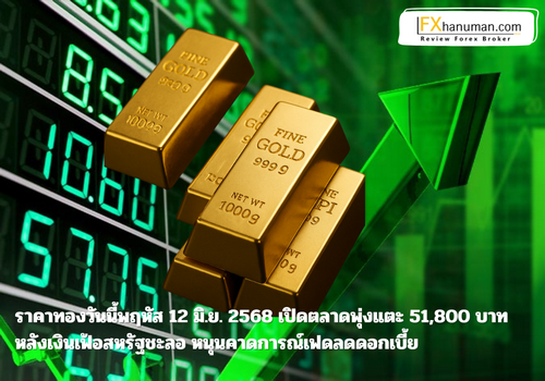 ราคาทองวันนี้พฤหัส 12 มิ.ย. 2568 เปิดตลาดพุ่งแตะ 51,800 บาท 