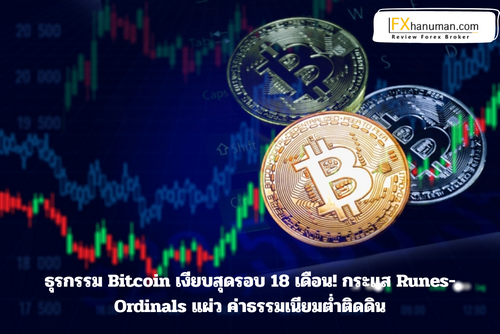 ธุรกรรม Bitcoin เงียบสุดรอบ 18 เดือน! กระแส Runes-Ordinals แผ่ว ค่าธรรมเนียมต่ำติดดิน