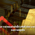 เปิดตลาดทองร่วงหนัก! ลดฮวบ 550 บาท หลังสงครามหยุดยิง