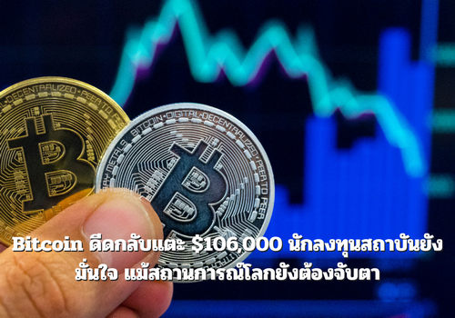 Bitcoin ดีดกลับแตะ $106,000 นักลงทุนสถาบันยังมั่นใจ แม้สถานการณ์โลกยังต้องจับตา