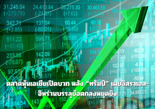 ตลาดหุ้นเอเชียเปิดบวก หลัง “ทรัมป์” เผยอิสราเอล-อิหร่านบรรลุข้อตกลงหยุดยิง