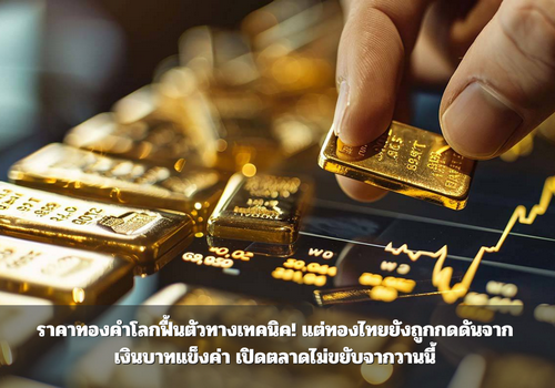 ราคาทองคำโลกฟื้นตัวทางเทคนิค! แต่ทองไทยยังถูกกดดันจากเงินบาทแข็งค่า เปิดตลาดไม่ขยับจากวานนี้