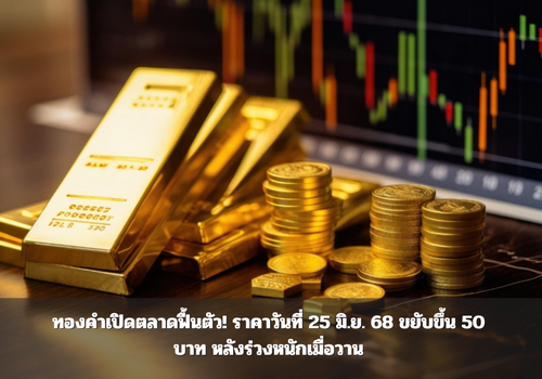 ทองคำเปิดตลาดฟื้นตัว! ราคาวันที่ 25 มิ.ย. 68 ขยับขึ้น 50 บาท หลังร่วงหนักเมื่อวาน