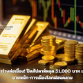 ทองคำร่วงต่อเนื่อง! ปิดสัปดาห์หลุด 51,000 บาท เหตุแรงขายหนัก-การเมืองโลกผ่อนคลาย