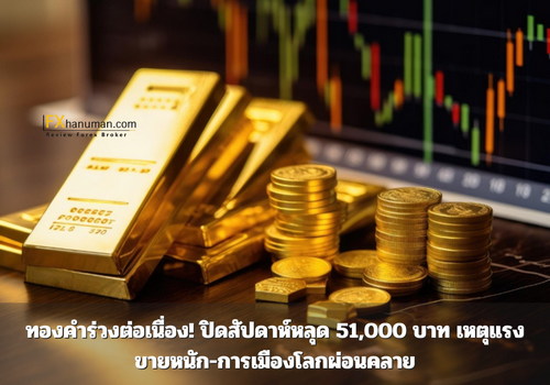 ทองคำร่วงต่อเนื่อง! ปิดสัปดาห์หลุด 51,000 บาท เหตุแรงขายหนัก-การเมืองโลกผ่อนคลาย