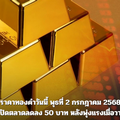 ราคาทองคำวันนี้ พุธที่ 2 กรกฎาคม 2568 เปิดตลาดลดลง 50 บาท หลังพุ่งแรงเมื่อวาน