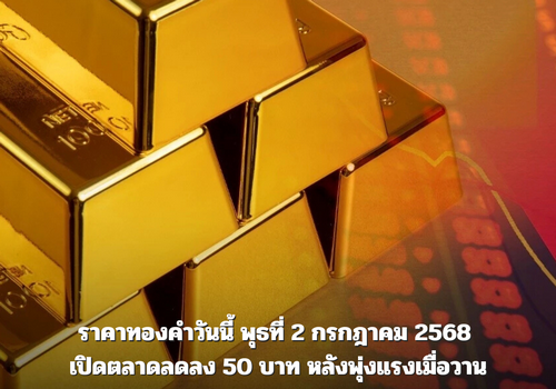 ราคาทองคำวันนี้ พุธที่ 2 กรกฎาคม 2568 เปิดตลาดลดลง 50 บาท หลังพุ่งแรงเมื่อวาน