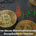 ราคา Bitcoin มีโอกาสร่วงหลังแรงขายพุ่ง นักลงทุนจับตาแนวรับ $100,000