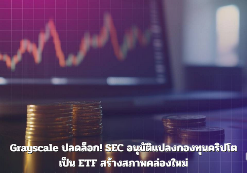 Grayscale ปลดล็อก! SEC อนุมัติแปลงกองทุนคริปโตเป็น ETF สร้างสภาพคล่องใหม่