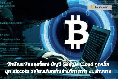 นักพัฒนาไทยสุดช็อก! บัญชี Google Cloud ถูกแฮ็ก ขุด Bitcoin จนโดนเรียกเก็บค่าบริการกว่า 21 ล้านบาท